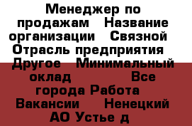 Менеджер по продажам › Название организации ­ Связной › Отрасль предприятия ­ Другое › Минимальный оклад ­ 25 500 - Все города Работа » Вакансии   . Ненецкий АО,Устье д.